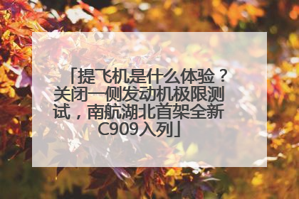 提飞机是什么体验？关闭一侧发动机极限测试，南航湖北首架全新C909入列