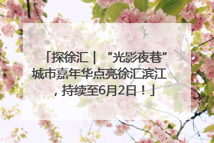 探徐汇｜“光影夜巷”城市嘉年华点亮徐汇滨江，持续至6月2日！