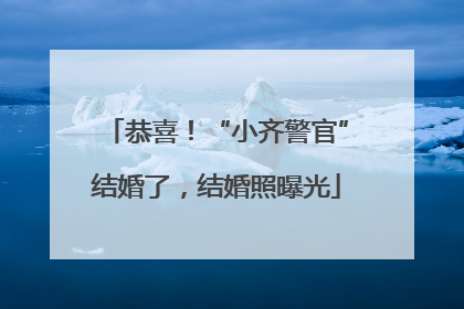 恭喜！“小齐警官”结婚了，结婚照曝光