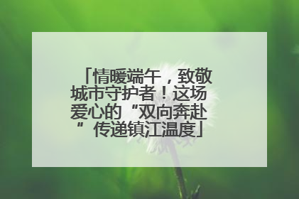 情暖端午，致敬城市守护者！这场爱心的“双向奔赴”传递镇江温度