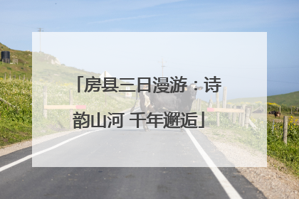 房县三日漫游：诗韵山河 千年邂逅