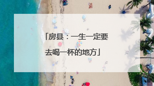 房县：一生一定要去喝一杯的地方