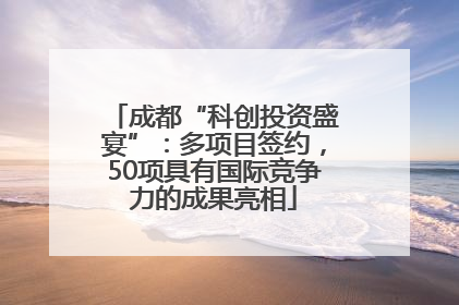 成都“科创投资盛宴”：多项目签约，50项具有国际竞争力的成果亮相
