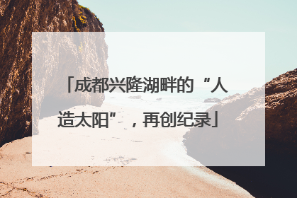 成都兴隆湖畔的“人造太阳”，再创纪录