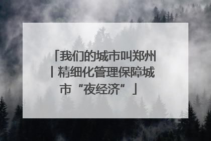 我们的城市叫郑州丨精细化管理保障城市“夜经济”