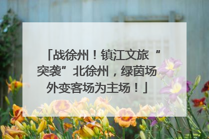 战徐州！镇江文旅“突袭”北徐州，绿茵场外变客场为主场！