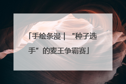手绘条漫｜“种子选手”的麦王争霸赛