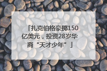 扎克伯格豪掷150亿美元，投资28岁华裔“天才少年”