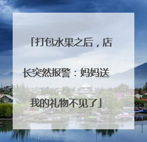 打包水果之后，店长突然报警：妈妈送我的礼物不见了