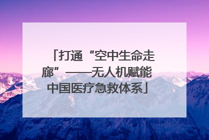 打通“空中生命走廊”——无人机赋能中国医疗急救体系