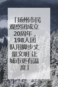 扬州市民观察团成立20周年，198人团队用脚步丈量文明 让城市更有温度