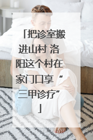 把诊室搬进山村 洛阳这个村在家门口享“三甲诊疗”