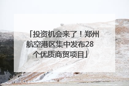 投资机会来了！郑州航空港区集中发布28个优质商贸项目