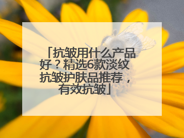 抗皱用什么产品好？精选6款淡纹抗皱护肤品推荐，有效抗皱