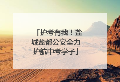 护考有我！盐城盐都公安全力护航中考学子