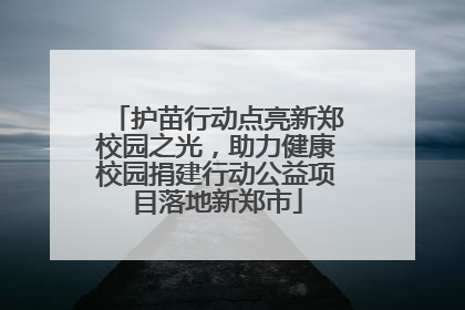 护苗行动点亮新郑校园之光，助力健康校园捐建行动公益项目落地新郑市