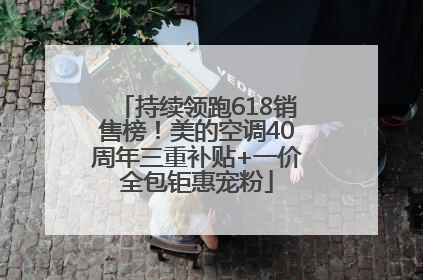 持续领跑618销售榜！美的空调40周年三重补贴+一价全包钜惠宠粉