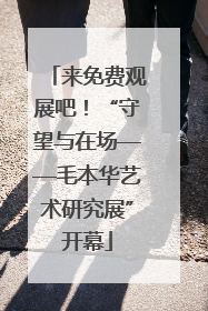 来免费观展吧！“守望与在场——毛本华艺术研究展”开幕