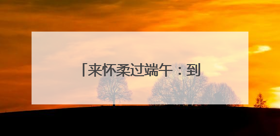 来怀柔过端午：到汤河口看龙舟赛