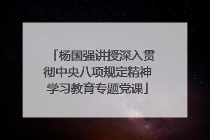 杨国强讲授深入贯彻中央八项规定精神学习教育专题党课