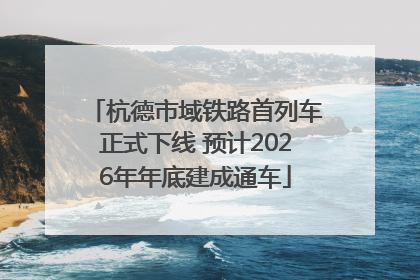 杭德市域铁路首列车正式下线 预计2026年年底建成通车