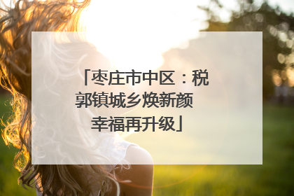 枣庄市中区：税郭镇城乡焕新颜 幸福再升级