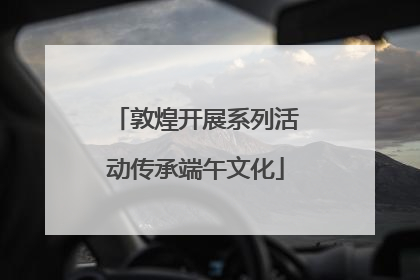 敦煌开展系列活动传承端午文化