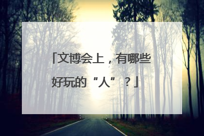 文博会上，有哪些好玩的“人”？
