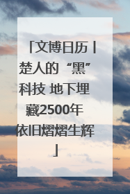 文博日历丨楚人的“黑”科技 地下埋藏2500年依旧熠熠生辉