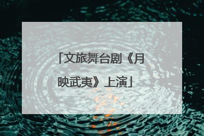 文旅舞台剧《月映武夷》上演