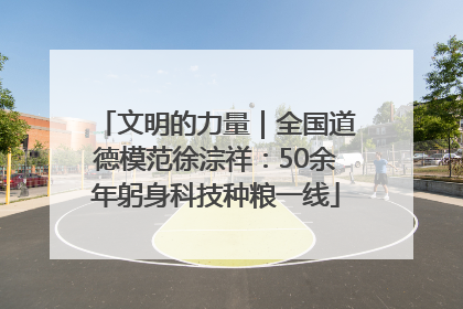 文明的力量｜全国道德模范徐淙祥：50余年躬身科技种粮一线