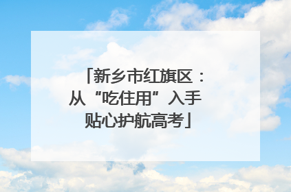 新乡市红旗区：从“吃住用”入手 贴心护航高考