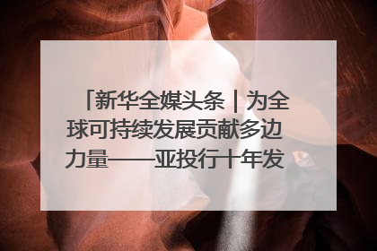 新华全媒头条｜为全球可持续发展贡献多边力量——亚投行十年发展观察（3）
