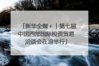 新华全媒＋丨第七届中国西部国际投资贸易洽谈会在渝举行