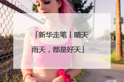 新华走笔丨晴天雨天，都是好天