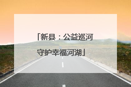 新县：公益巡河守护幸福河湖