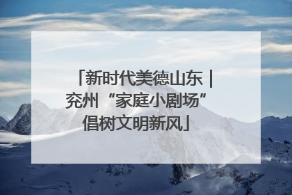 新时代美德山东｜兖州“家庭小剧场”倡树文明新风