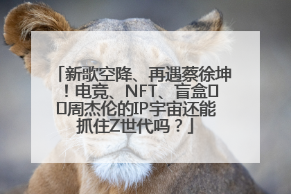 新歌空降、再遇蔡徐坤！电竞、NFT、盲盒⋯⋯周杰伦的IP宇宙还能抓住Z世代吗？