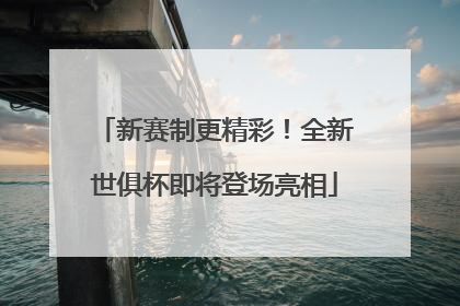 新赛制更精彩！全新世俱杯即将登场亮相
