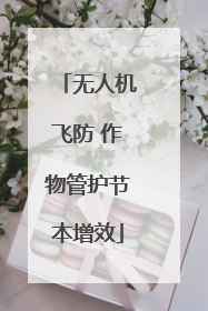 无人机飞防 作物管护节本增效