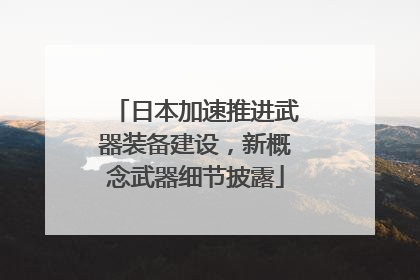 日本加速推进武器装备建设，新概念武器细节披露