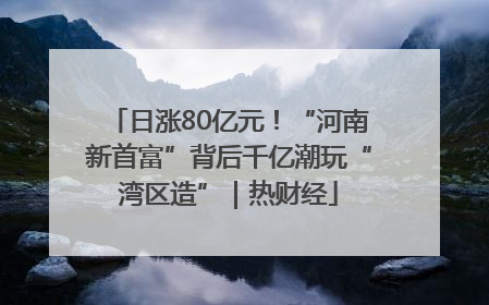 日涨80亿元！“河南新首富”背后千亿潮玩“湾区造”｜热财经