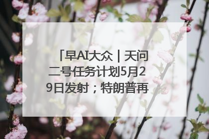 早AI大众｜天问二号任务计划5月29日发射；特朗普再威胁削减哈佛拨款