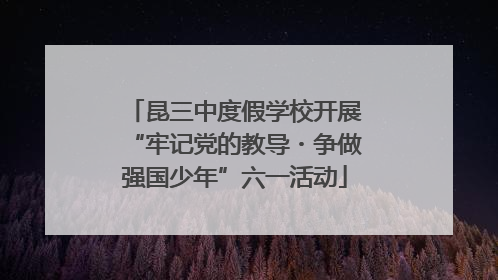昆三中度假学校开展“牢记党的教导・争做强国少年”六一活动