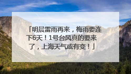 明晨雷雨再来，梅雨要连下6天！1号台风真的要来了，上海天气或有变！