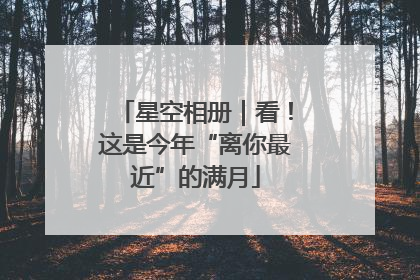 星空相册｜看！这是今年“离你最近”的满月