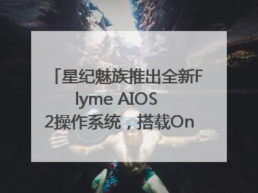 星纪魅族推出全新Flyme AIOS 2操作系统，搭载OneMind四大引擎