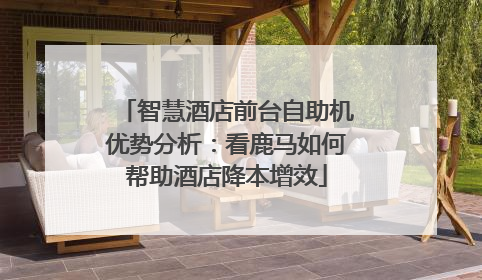 智慧酒店前台自助机优势分析：看鹿马如何帮助酒店降本增效