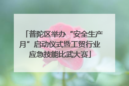 普陀区举办“安全生产月”启动仪式暨工贸行业应急技能比武大赛