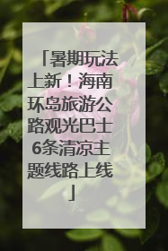 暑期玩法上新！海南环岛旅游公路观光巴士6条清凉主题线路上线